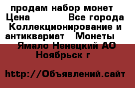 продам набор монет › Цена ­ 7 000 - Все города Коллекционирование и антиквариат » Монеты   . Ямало-Ненецкий АО,Ноябрьск г.